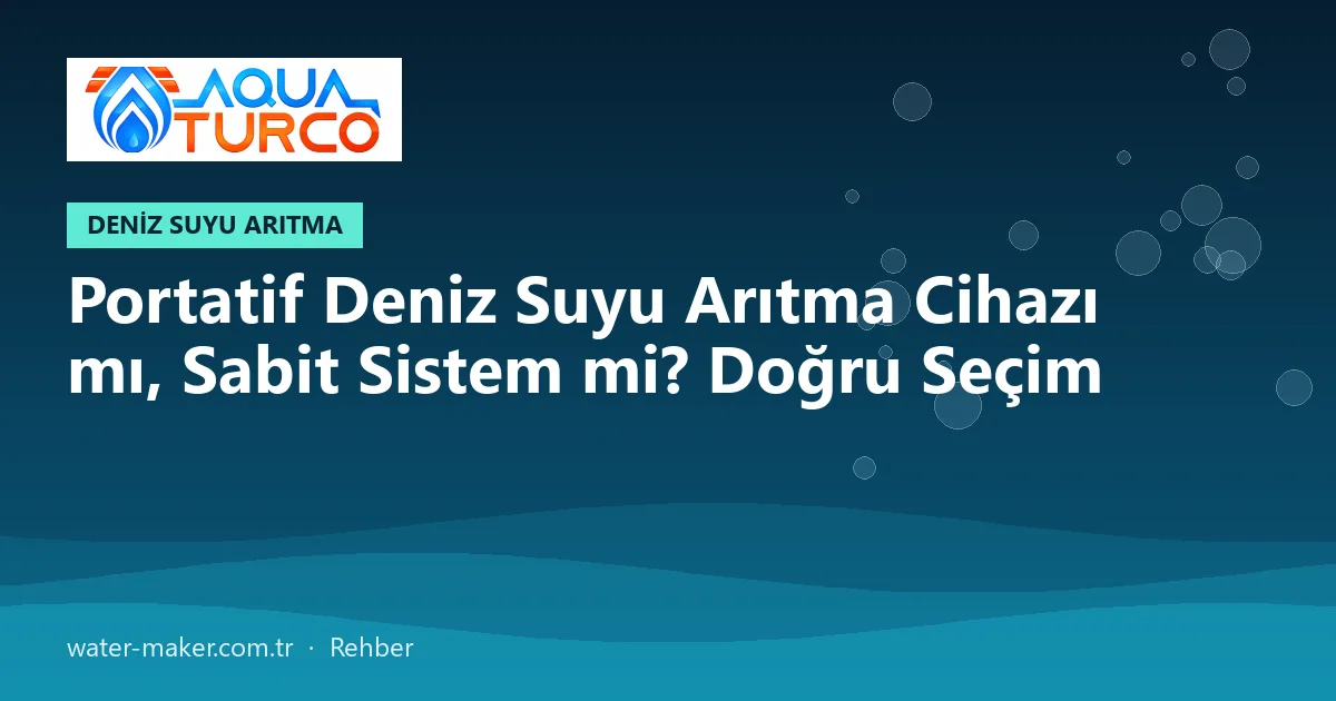 Portatif Deniz Suyu Arıtma Cihazı mı, Sabit Sistem mi? Doğru Seçim